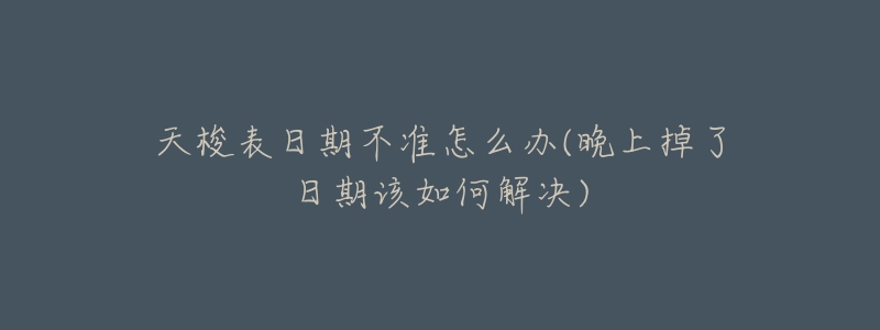 天梭表日期不准怎么办(晚上掉了日期该如何解决)-名表号 天梭表日期不准怎么办(晚上掉了日期该如何解决)