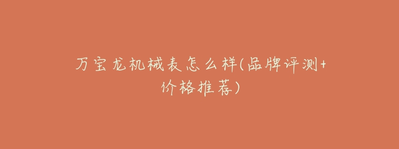 万宝龙机械表怎么样(品牌评测+价格推荐)-名表号 万宝龙机械表怎么样(品牌评测+价格推荐)