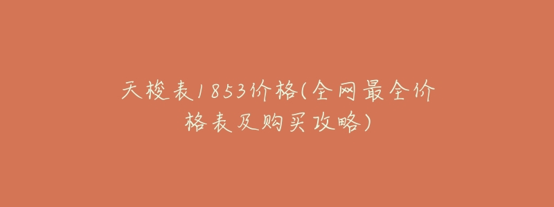 天梭表1853价格(全网最全价格表及购买攻略)-名表号 天梭表1853价格(全网最全价格表及购买攻略)