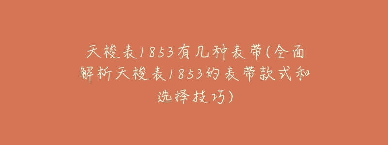 天梭表1853有几种表带(全面解析天梭表1853的表带款式和选择技巧)-名表号 天梭表1853有几种表带(全面解析天梭表1853的表带款式和选择技巧)