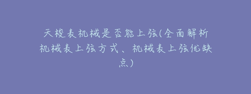 天梭表机械是否能上弦(全面解析机械表上弦方式、机械表上弦优缺点)-名表号 天梭表机械是否能上弦(全面解析机械表上弦方式、机械表上弦优缺点)