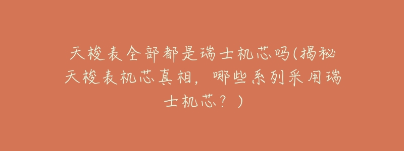 天梭表全部都是瑞士机芯吗(揭秘天梭表机芯真相,哪些系列采用瑞士机芯?)-名表号 天梭表全部都是瑞士机芯吗(揭秘天梭表机芯真相,哪些系列采用瑞士机芯?)
