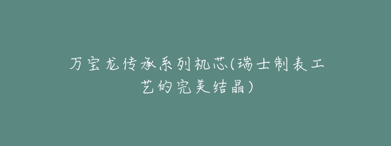 万宝龙传承系列机芯(瑞士制表工艺的完美结晶)-名表号 万宝龙传承系列机芯(瑞士制表工艺的完美结晶)