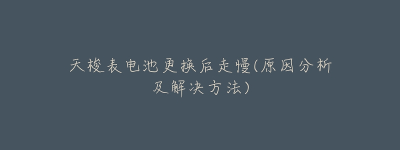 天梭表电池更换后走慢(原因分析及解决方法)-名表号 天梭表电池更换后走慢(原因分析及解决方法)