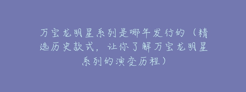 万宝龙明星系列是哪年发行的(精选历史款式,让你了解万宝龙明星系列的演变历程)-名表号 万宝龙明星系列是哪年发行的(精选历史款式,让你了解万宝龙明星系列的演变历程)