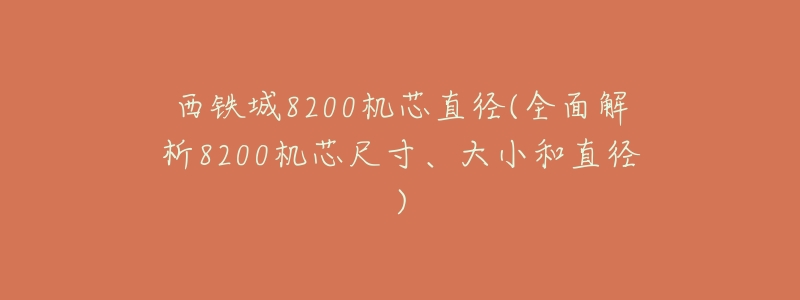 西铁城8200机芯直径(全面解析8200机芯尺寸、大小和直径)-名表号 西铁城8200机芯直径(全面解析8200机芯尺寸、大小和直径)