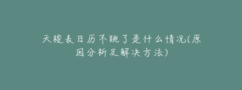 天梭表日历不跳了是什么情况(原因分析及解决方法)-名表号 天梭表日历不跳了是什么情况(原因分析及解决方法)
