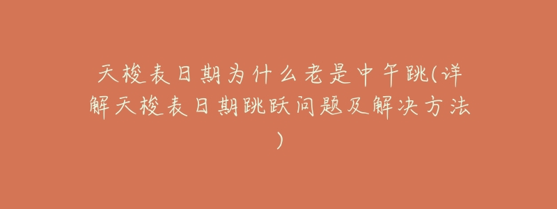 天梭表日期为什么老是中午跳(详解天梭表日期跳跃问题及解决方法)-名表号 天梭表日期为什么老是中午跳(详解天梭表日期跳跃问题及解决方法)