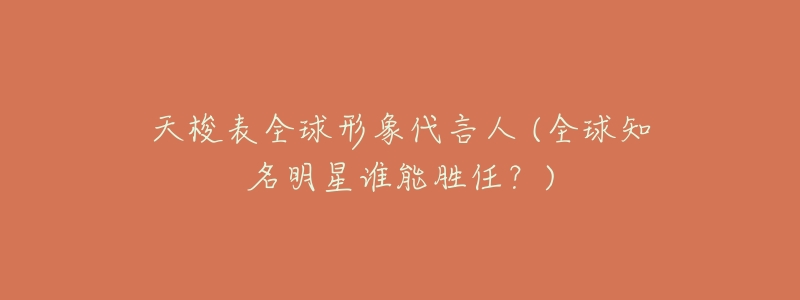 天梭表全球形象代言人 (全球知名明星谁能胜任?)-名表号 天梭表全球形象代言人 (全球知名明星谁能胜任?)
