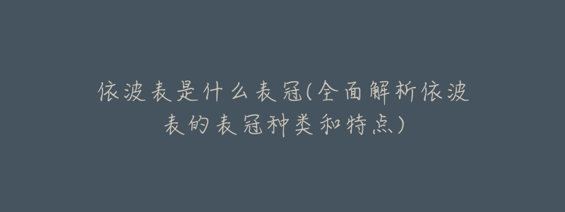 依波表是什么表冠(全面解析依波表的表冠种类和特点)-名表号 依波表是什么表冠(全面解析依波表的表冠种类和特点)