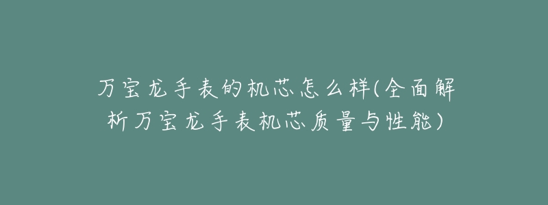 万宝龙手表的机芯怎么样(全面解析万宝龙手表机芯质量与性能)-名表号 万宝龙手表的机芯怎么样(全面解析万宝龙手表机芯质量与性能)
