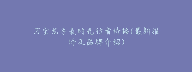 万宝龙手表时光行者价格(最新报价及品牌介绍)-名表号 万宝龙手表时光行者价格(最新报价及品牌介绍)
