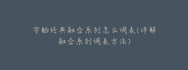 宇舶经典融合系列怎么调表(详解融合系列调表方法)-名表号 宇舶经典融合系列怎么调表(详解融合系列调表方法)
