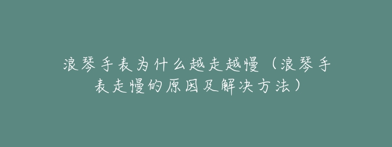 浪琴手表为什么越走越慢(浪琴手表走慢的原因及解决方法)-名表号 浪琴手表为什么越走越慢(浪琴手表走慢的原因及解决方法)