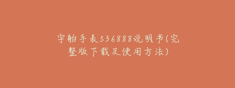 宇舶手表536888说明书(完整版下载及使用方法)-名表号 宇舶手表536888说明书(完整版下载及使用方法)