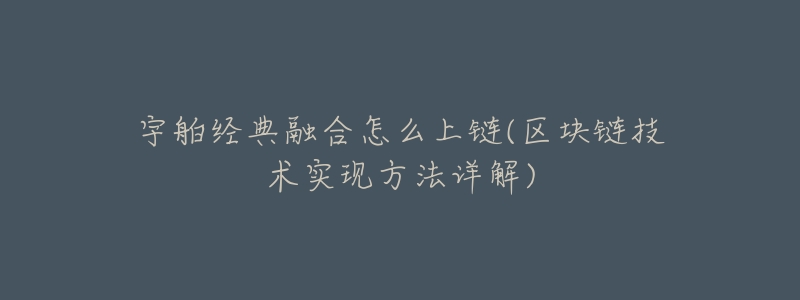 宇舶经典融合怎么上链(区块链技术实现方法详解)-名表号 宇舶经典融合怎么上链(区块链技术实现方法详解)