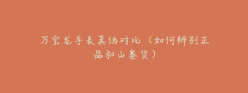 万宝龙手表真伪对比(如何辨别正品和山寨货)-名表号 万宝龙手表真伪对比(如何辨别正品和山寨货)