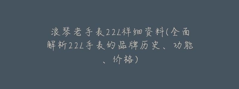 浪琴老手表22L祥细资料(全面解析22L手表的品牌历史、功能、价格)-名表号 浪琴老手表22L祥细资料(全面解析22L手表的品牌历史、功能、价格)