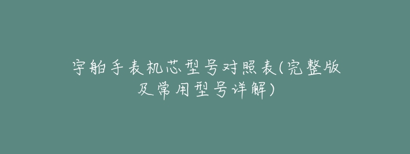 宇舶手表机芯型号对照表(完整版及常用型号详解)