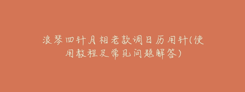 浪琴四针月相老款调日历用针(使用教程及常见问题解答)-名表号 浪琴四针月相老款调日历用针(使用教程及常见问题解答)