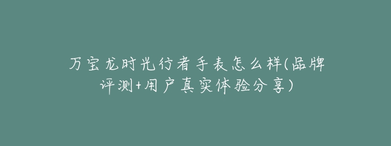 万宝龙时光行者手表怎么样(品牌评测+用户真实体验分享)-名表号 万宝龙时光行者手表怎么样(品牌评测+用户真实体验分享)