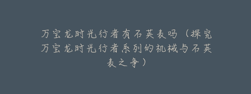 万宝龙时光行者有石英表吗(探究万宝龙时光行者系列的机械与石英表之争)-名表号 万宝龙时光行者有石英表吗(探究万宝龙时光行者系列的机械与石英表之争)