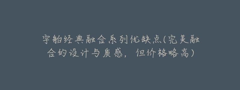 宇舶经典融合系列优缺点(完美融合的设计与质感,但价格略高)-名表号 宇舶经典融合系列优缺点(完美融合的设计与质感,但价格略高)
