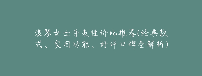 浪琴女士手表性价比推荐(经典款式、实用功能、好评口碑全解析)-名表号 浪琴女士手表性价比推荐(经典款式、实用功能、好评口碑全解析)
