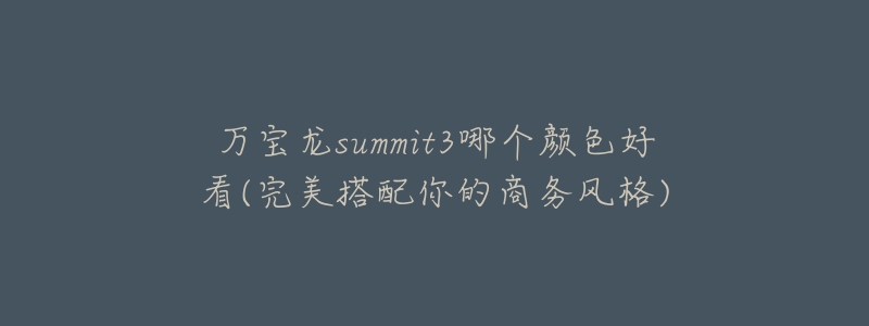 万宝龙summit3哪个颜色好看(完美搭配你的商务风格)