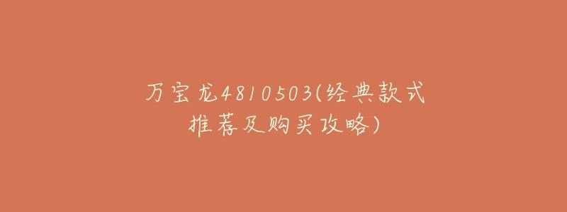 万宝龙4810503(经典款式推荐及购买攻略)-名表号 万宝龙4810503(经典款式推荐及购买攻略)