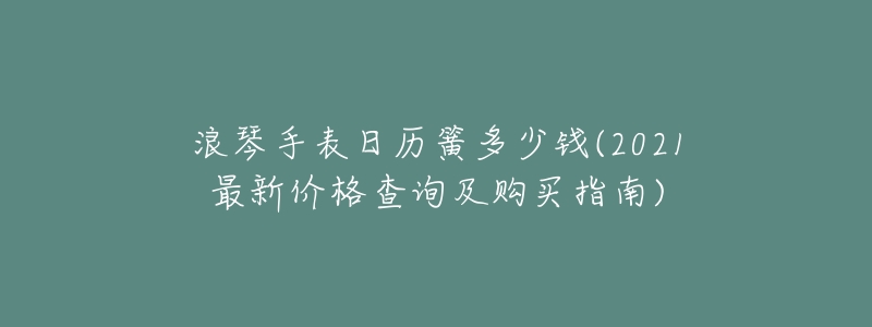 浪琴手表日历簧多少钱(2021最新价格查询及购买指南)-名表号 浪琴手表日历簧多少钱(2021最新价格查询及购买指南)