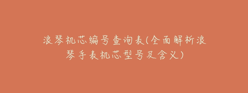 浪琴机芯编号查询表(全面解析浪琴手表机芯型号及含义)-名表号 浪琴机芯编号查询表(全面解析浪琴手表机芯型号及含义)