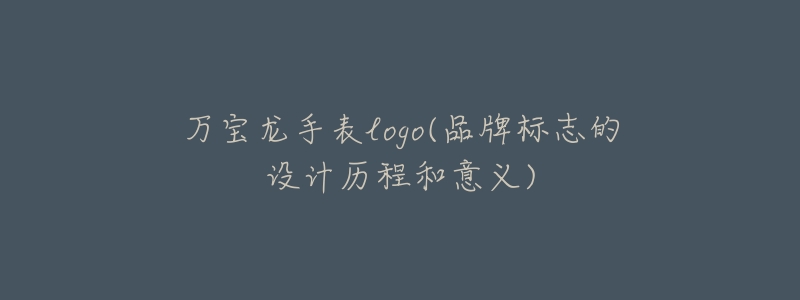 万宝龙手表logo(品牌标志的设计历程和意义)-名表号 万宝龙手表logo(品牌标志的设计历程和意义)