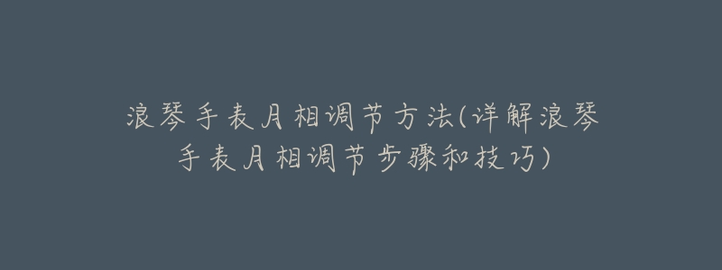 浪琴手表月相调节方法(详解浪琴手表月相调节步骤和技巧)-名表号 浪琴手表月相调节方法(详解浪琴手表月相调节步骤和技巧)