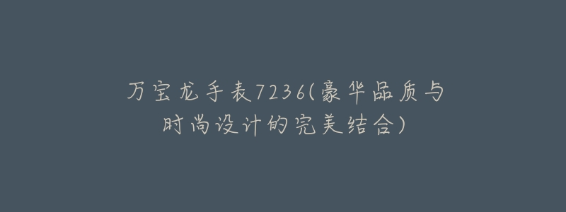 万宝龙手表7236(豪华品质与时尚设计的完美结合)-名表号 万宝龙手表7236(豪华品质与时尚设计的完美结合)