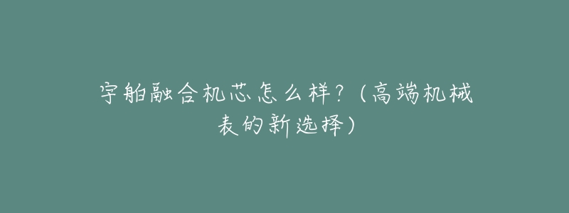 宇舶融合机芯怎么样?(高端机械表的新选择)-名表号 宇舶融合机芯怎么样?(高端机械表的新选择)