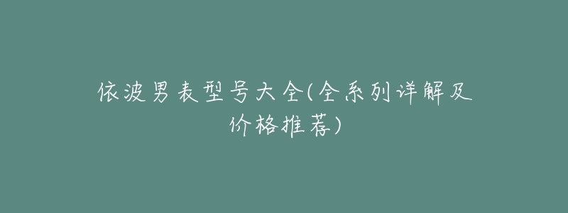 依波男表型号大全(全系列详解及价格推荐)-名表号 依波男表型号大全(全系列详解及价格推荐)