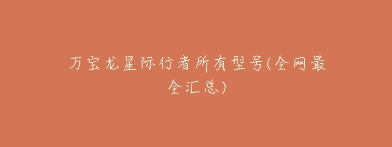 万宝龙星际行者所有型号(全网最全汇总)-名表号 万宝龙星际行者所有型号(全网最全汇总)