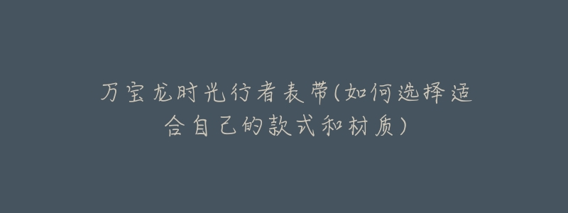 万宝龙时光行者表带(如何选择适合自己的款式和材质)-名表号 万宝龙时光行者表带(如何选择适合自己的款式和材质)