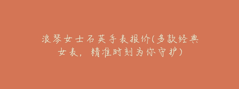 浪琴女士石英手表报价(多款经典女表,精准时刻为你守护)-名表号 浪琴女士石英手表报价(多款经典女表,精准时刻为你守护)
