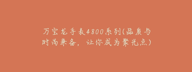 万宝龙手表4800系列(品质与时尚兼备,让你成为聚光点)-名表号 万宝龙手表4800系列(品质与时尚兼备,让你成为聚光点)