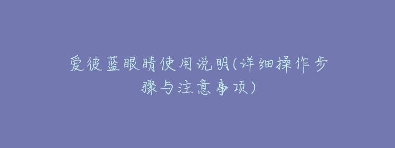 爱彼蓝眼睛使用说明(详细操作步骤与注意事项)-名表号 爱彼蓝眼睛使用说明(详细操作步骤与注意事项)