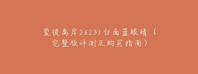 爱彼离岸26231白面蓝眼睛(完整版评测及购买指南)-名表号 爱彼离岸26231白面蓝眼睛(完整版评测及购买指南)