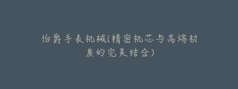 伯爵手表机械(精密机芯与高端材质的完美结合)-名表号 伯爵手表机械(精密机芯与高端材质的完美结合)