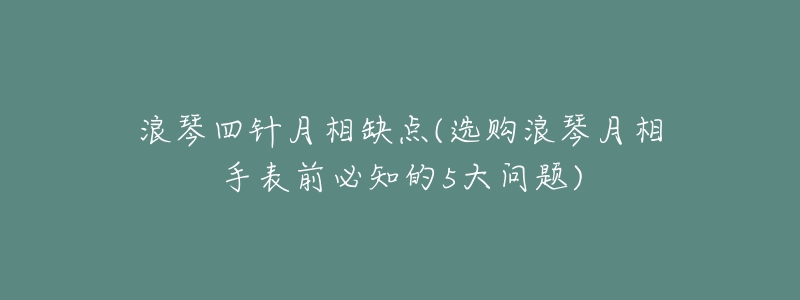 浪琴四针月相缺点(选购浪琴月相手表前必知的5大问题)-名表号 浪琴四针月相缺点(选购浪琴月相手表前必知的5大问题)