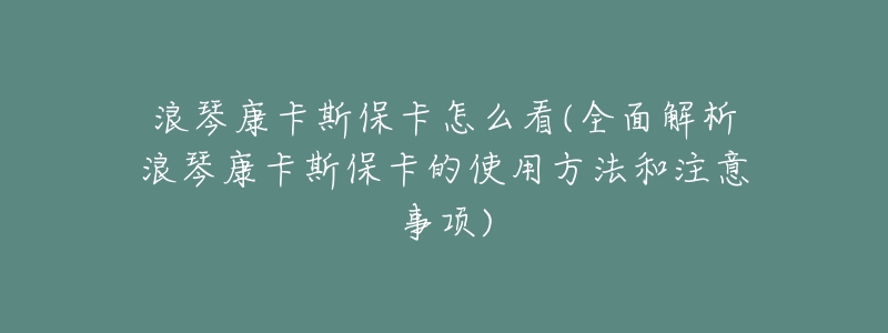 浪琴康卡斯保卡怎么看(全面解析浪琴康卡斯保卡的使用方法和注意事项)-名表号 浪琴康卡斯保卡怎么看(全面解析浪琴康卡斯保卡的使用方法和注意事项)
