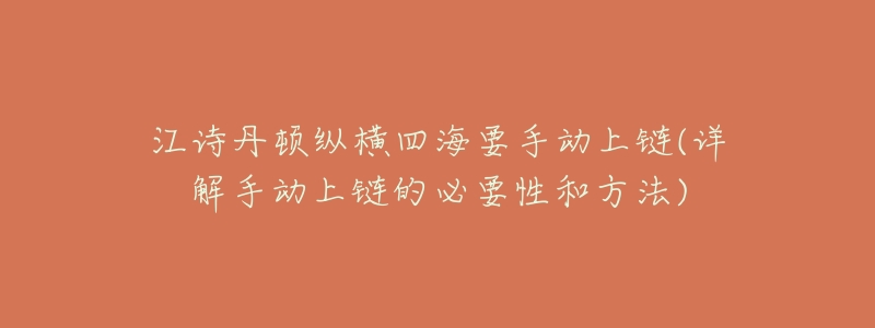 江诗丹顿纵横四海要手动上链(详解手动上链的必要性和方法)-名表号 江诗丹顿纵横四海要手动上链(详解手动上链的必要性和方法)