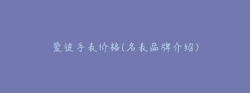爱彼手表价格(名表品牌介绍)-名表号 爱彼手表价格(名表品牌介绍)