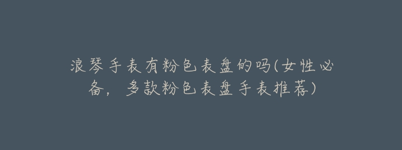 浪琴手表有粉色表盘的吗(女性必备,多款粉色表盘手表推荐)-名表号 浪琴手表有粉色表盘的吗(女性必备,多款粉色表盘手表推荐)