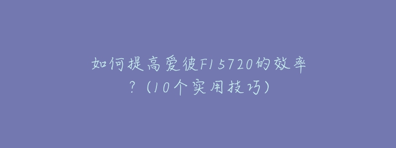 如何提高爱彼F15720的效率?(10个实用技巧)-名表号 如何提高爱彼F15720的效率?(10个实用技巧)